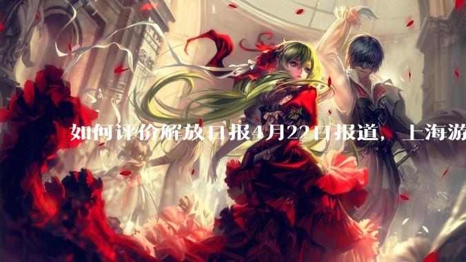 如何评价解放日报4月22日报道，上海游戏产业"一超多强"良性竞争格局？