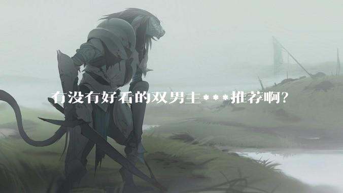 有没有好看的双男主***推荐啊？