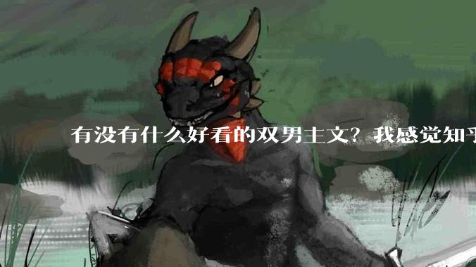有没有什么好看的双男主文？我感觉知乎上都被我看完了?