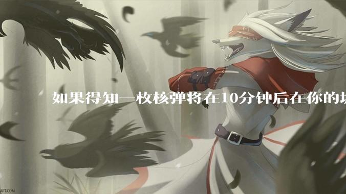 如果得知一枚核弹将在10分钟后在你的城市爆炸，除了等死还能干嘛？