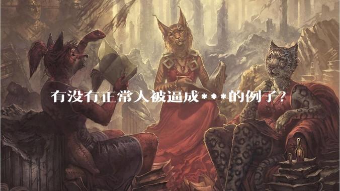 有没有正常人被逼成***的例子？