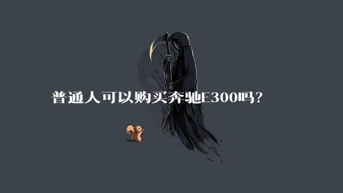 普通人可以购买奔驰E300吗？
