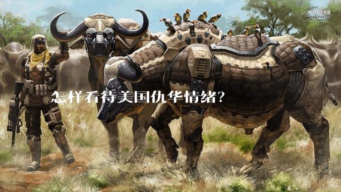 怎样看待美国仇华情绪？