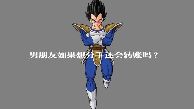 男朋友如果想分手还会转账吗?