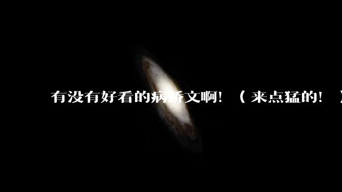 有没有好看的病娇文啊！（来点猛的！）求推荐?
