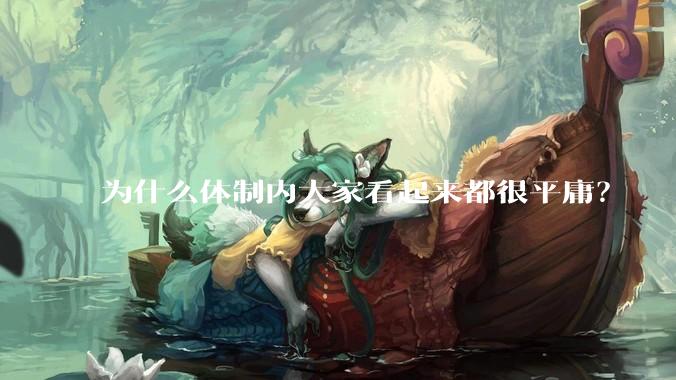 为什么体制内大家看起来都很平庸？