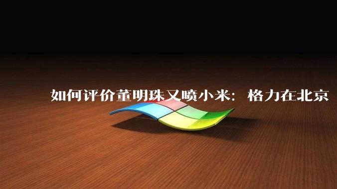 如何评价董明珠又喷小米：格力在北京“大1路”跑了十几年，没出过火灾事故？