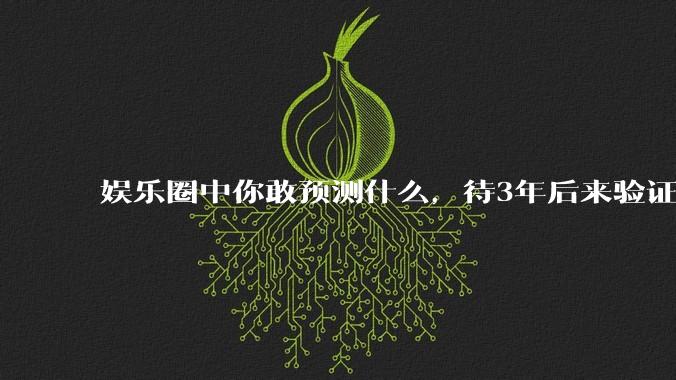 娱乐圈中你敢预测什么，待3年后来验证？