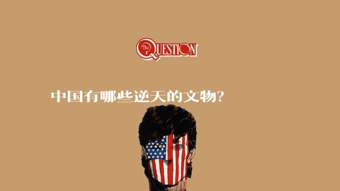 中国有哪些逆天的文物？