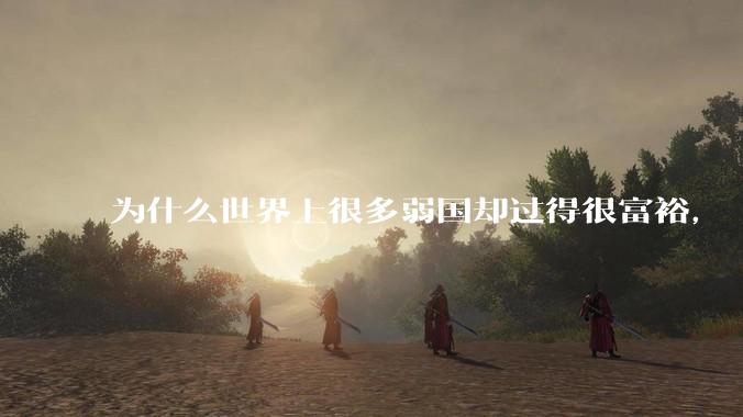 为什么世界上很多弱国却过得很富裕，“落后就要挨打”是不是一个伪命题？