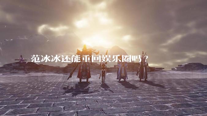 范冰冰还能重回娱乐圈吗?