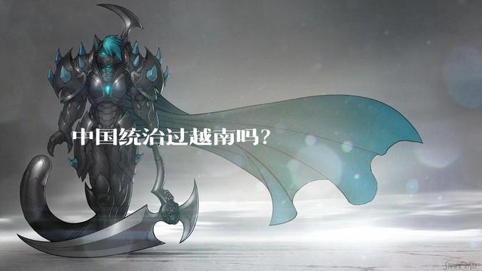 中国统治过越南吗？