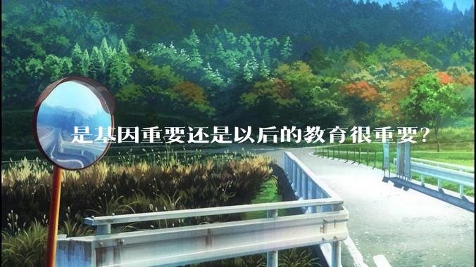 是基因重要还是以后的教育很重要？