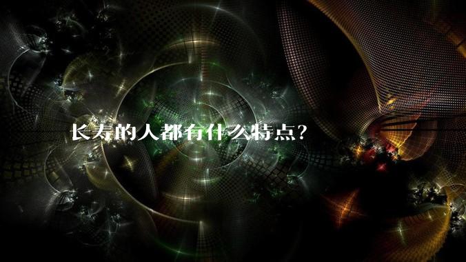 长寿的人都有什么特点？