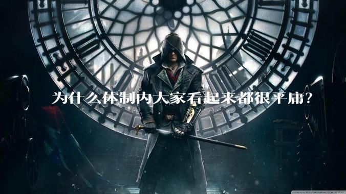 为什么体制内大家看起来都很平庸？