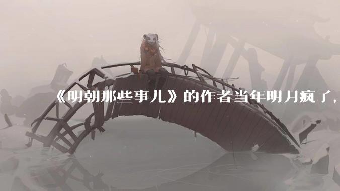 《明朝那些事儿》的作者当年明月疯了，疯了就可以摆脱烦恼了吗？
