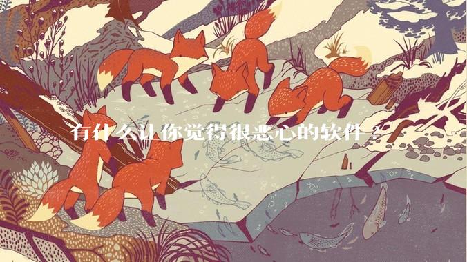 有什么让你觉得很恶心的软件?