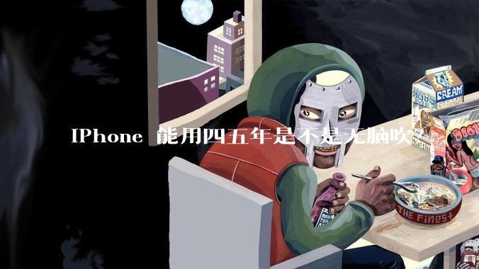 iPhone 能用四五年是不是无脑吹？