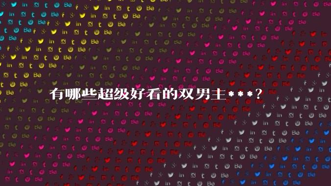 有哪些超级好看的双男主***？