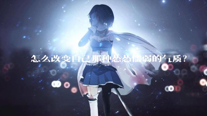 怎么改变自己那种怂怂懦弱的气质？