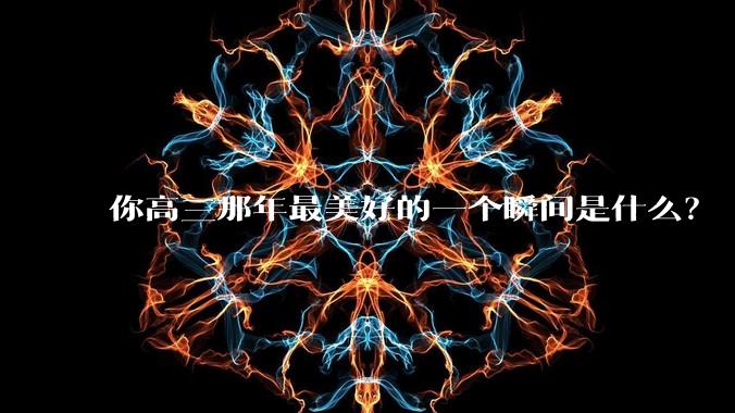 你高三那年最美好的一个瞬间是什么？
