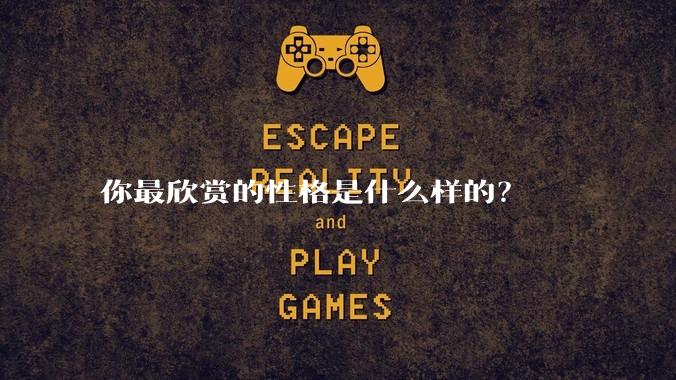 你最欣赏的性格是什么样的？