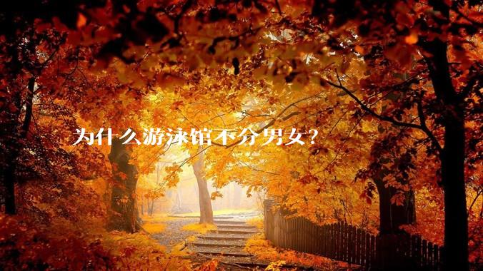 为什么游泳馆不分男女？