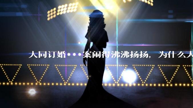 大同订婚***案闹得沸沸扬扬，为什么人们的反应如此强烈？