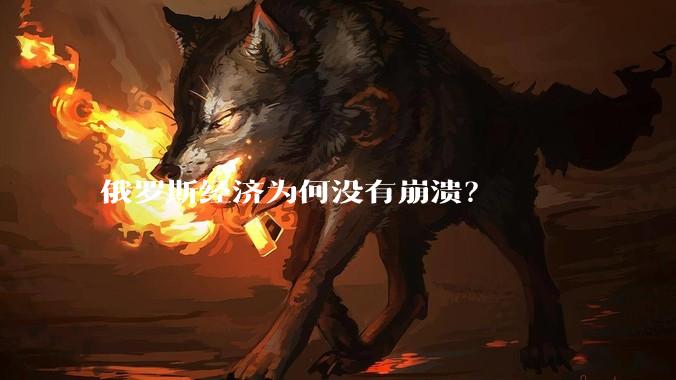 俄罗斯经济为何没有崩溃？