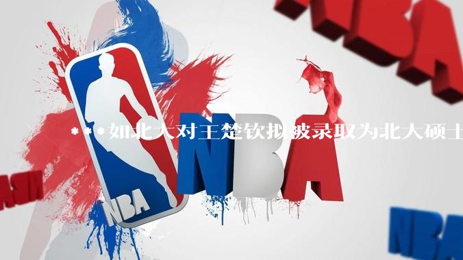 ***如北大对王楚钦拟被录取为北大硕士的社会争议不了了之会怎么样？