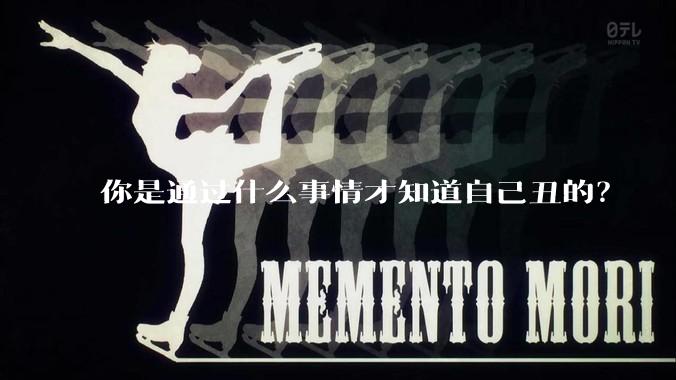 你是通过什么事情才知道自己丑的？