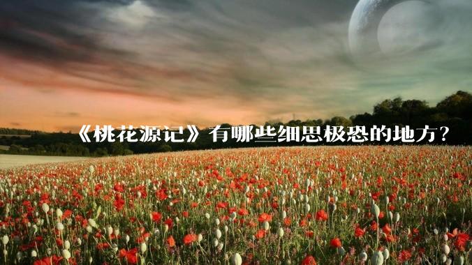 《桃花源记》有哪些细思极恐的地方？