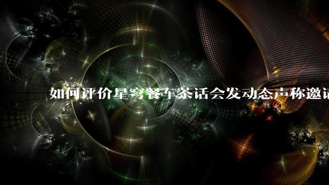 如何评价星穹餐车茶话会发动态声称邀请一众主播一起看生日会并持续删评?
