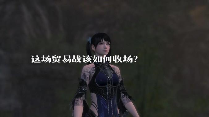 这场贸易战该如何收场？