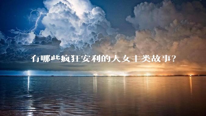 有哪些疯狂安利的大女主类故事？