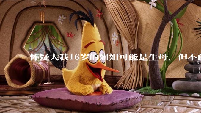 怀疑大我16岁的姐姐可能是生母，但不敢求证，怎么办呢？