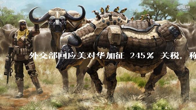 外交部回应美对华加征 245% 关税，称「中方不愿打，但也绝不怕打」，美国的做法还有意义吗？