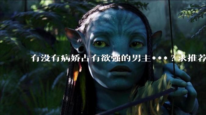 有没有病娇占有欲强的男主***?求推荐?
