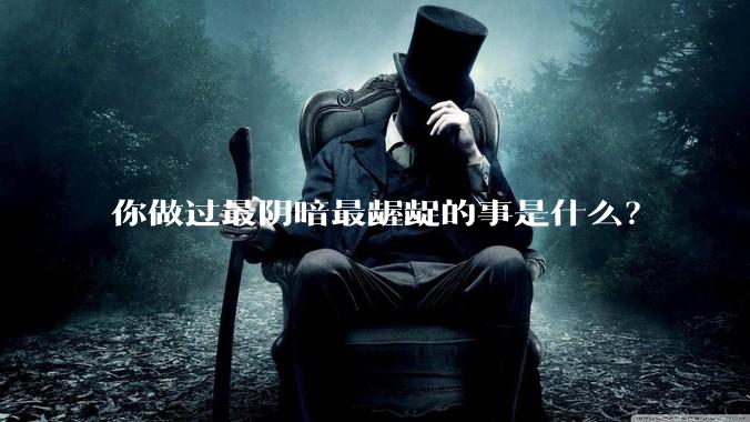 你做过最阴暗最龌龊的事是什么？