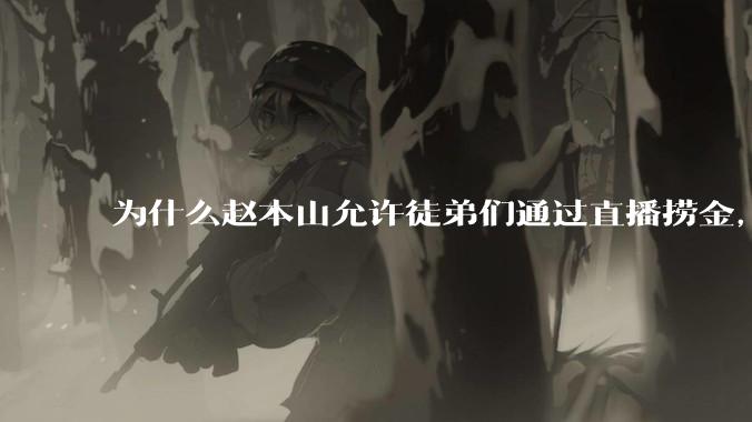 为什么赵本山允许徒弟们通过直播捞金，而郭德纲却不允许？