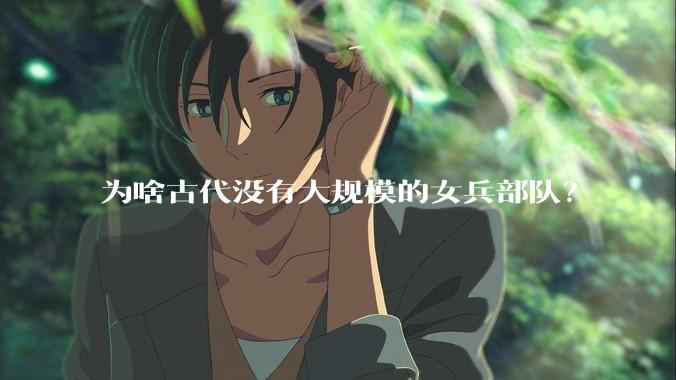 为啥古代没有大规模的女兵部队？