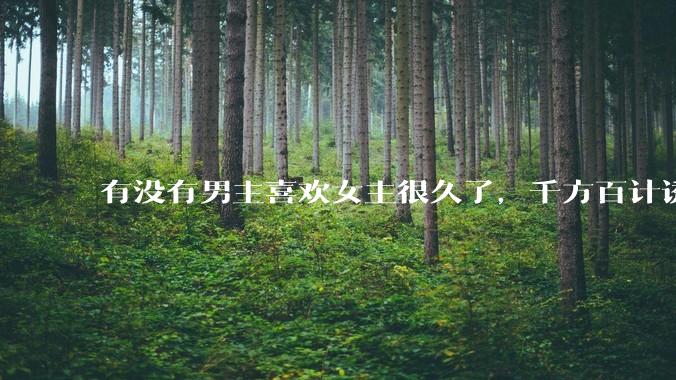 有没有男主喜欢女主很久了，千方百计诱拐女主的超甜超甜的甜宠文？！！?