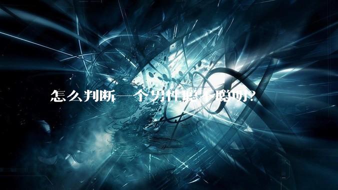 怎么判断一个男性聪不聪明？
