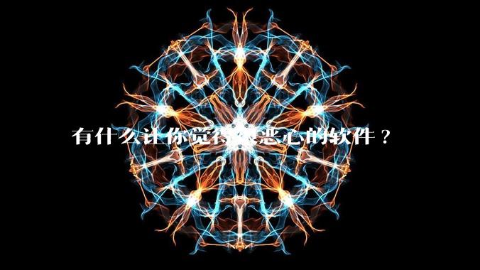 有什么让你觉得很恶心的软件?