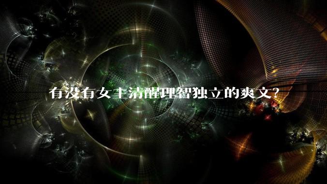 有没有女主清醒理智独立的爽文？
