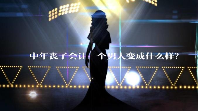 中年丧子会让一个男人变成什么样？