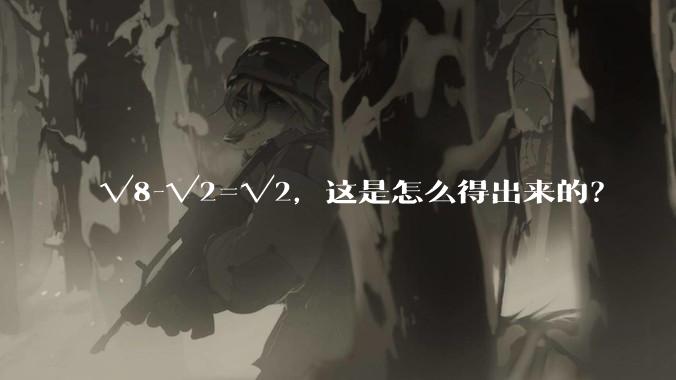 √8-√2=√2，这是怎么得出来的？