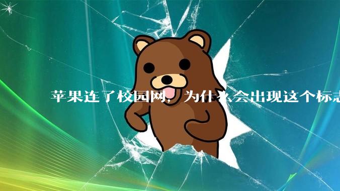 苹果连了校园网，为什么会出现这个标志?