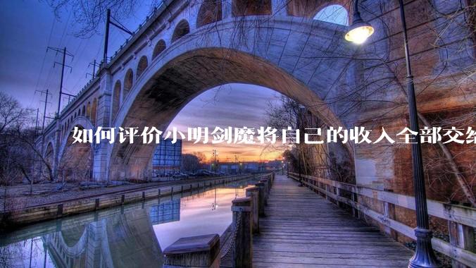 如何评价小明剑魔将自己的收入全部交给妻子?