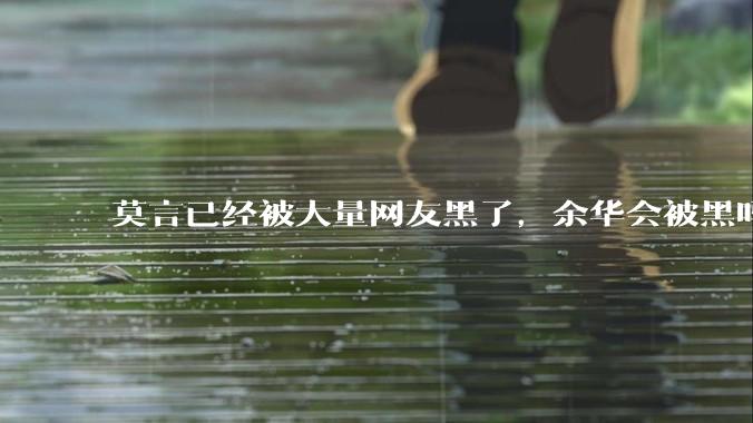 莫言已经被大量网友黑了，余华会被黑吗？